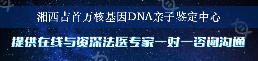 湘西吉首万核基因DNA亲子鉴定中心